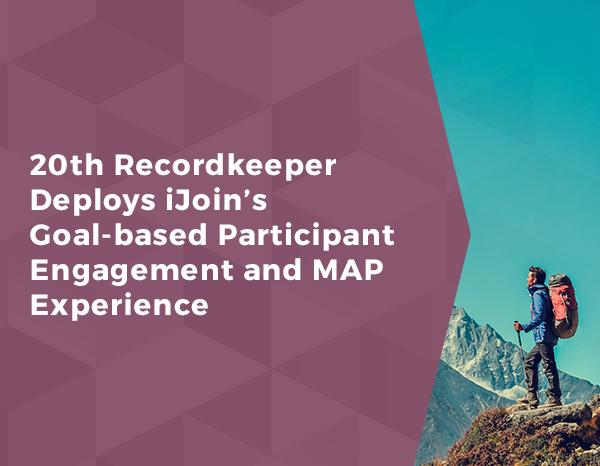 20th Recordkeeper Deploys iJoin’s Goal-based Participant Engagement and MAP Experience