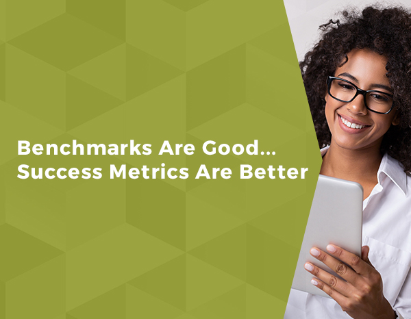 Benchmarks Are Good… Success Metrics Are Better