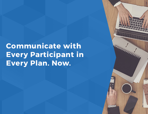 Communicate with Every Participant in Every Plan. Now.