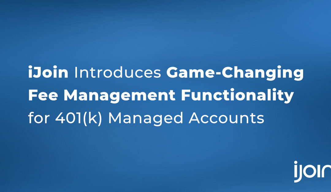 iJoin Introduces Game-Changing Fee Management Functionality for 401(k) Managed Accounts