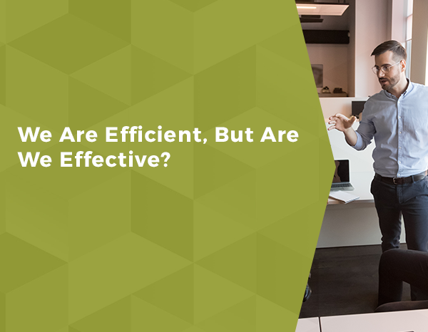 We Are Efficient, But Are We Effective?