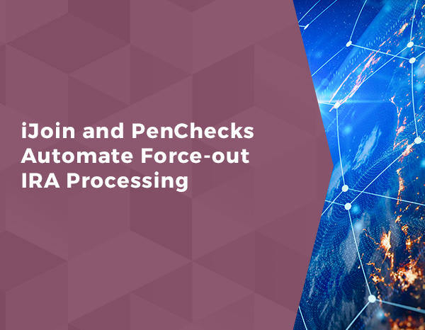 iJoin and PenChecks Automate Force-out IRA Processing